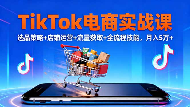 TikTok电商实战课10月,选品策略+店铺运营+流量获取+全流程技能,月入5万+-老K爱搞钱