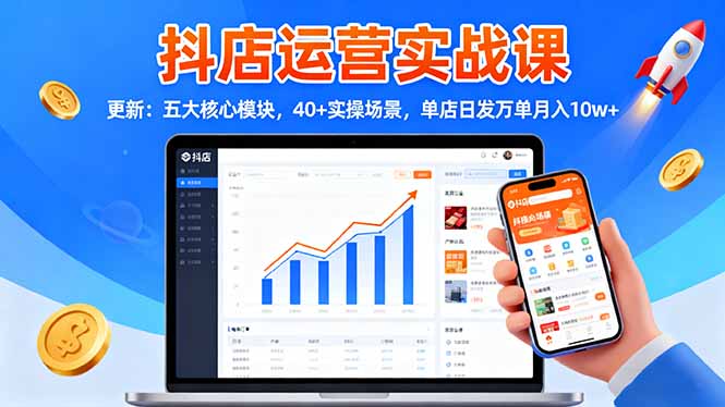 抖店运营实战课-更新:五大核心模块,40+实操场景,单店日发万单月入10w+-老K爱搞钱