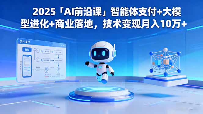 2025「AI前沿课」智能体支付+大模型进化+商业落地,技术变现月入10万+-老K爱搞钱