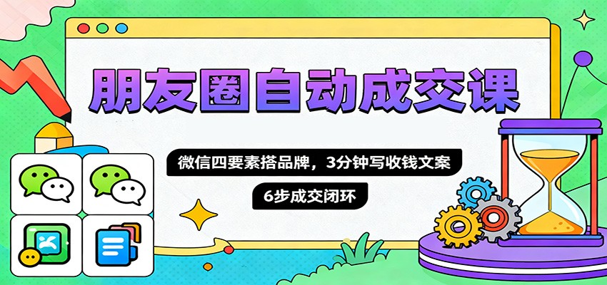 朋友圈自动成交课，微信四要素搭品牌，3分钟写收钱文案，6步成交闭环-老K爱搞钱