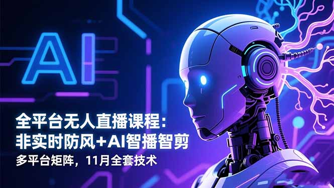 全平台无人直播课程：非实时防风＋AI智播智剪＋多平台矩阵，11月全套技术-老K爱搞钱