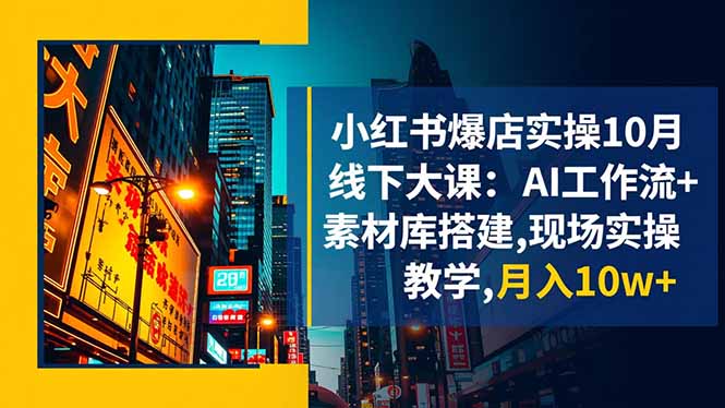小红书爆店实操10月线下大课：AI工作流+素材库搭建,现场实操教学,月入10w+-老K爱搞钱