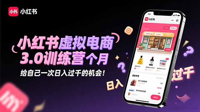 小红书虚拟电商3.0训练营：2025最后1个月，给自己一次日入过千的机会！-老K爱搞钱