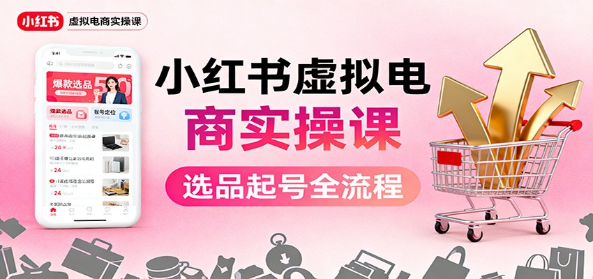 小红书虚拟电商实操课：选品起号+AI 内容创作+店铺运营+引流私域+自动化发笔记-老K爱搞钱