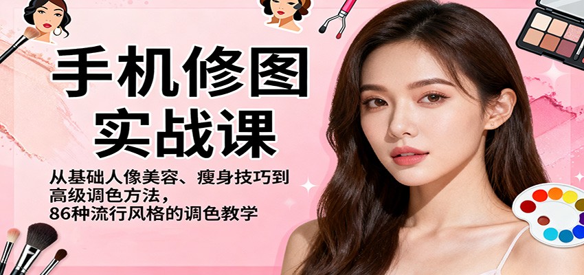 手机修图实战课，从基础人像美容、瘦身技巧到高级调色方法，86种流行风格的调色教学-老K爱搞钱