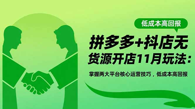 拼多多+抖店无货源开店11月玩法:掌握两大平台核心运营技巧,低成本高回报-老K爱搞钱