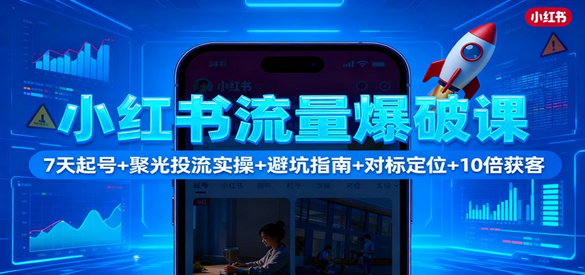 小红书流量爆破课：7天起号+聚光投流实操+避坑指南+对标定位+10倍获客-老K爱搞钱