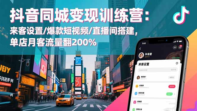 抖音同城变现训练营:来客设置/爆款短视频/直播间搭建,单店月客流量翻200%-老K爱搞钱