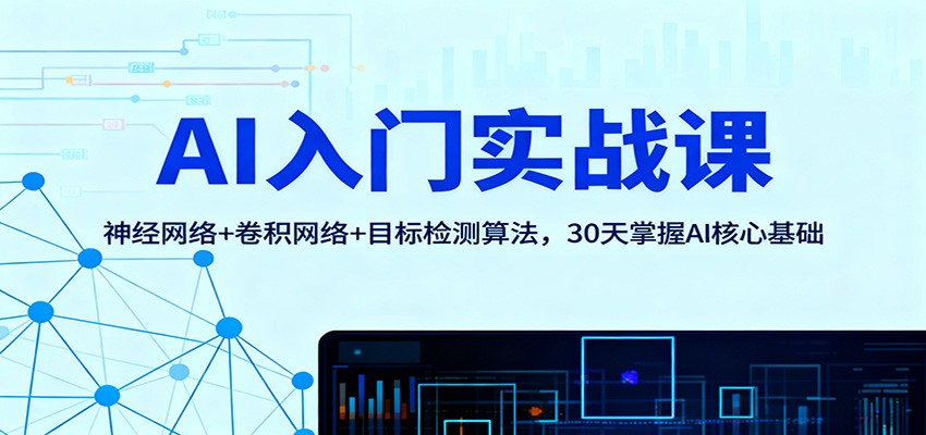 AI入门实战课:神经网络+卷积网络+目标检测算法,30天掌握AI核心基础-老K爱搞钱